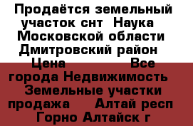 Продаётся земельный участок снт “Наука-1“Московской области, Дмитровский район › Цена ­ 260 000 - Все города Недвижимость » Земельные участки продажа   . Алтай респ.,Горно-Алтайск г.